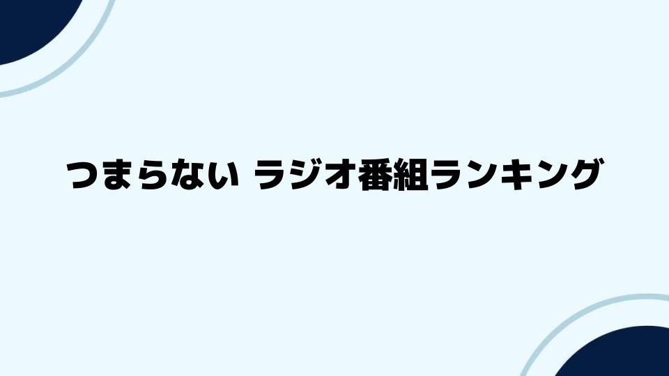 つまらないラジオ番組ランキング：聴くべき番組とは？